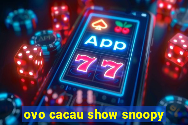 ovo cacau show snoopy